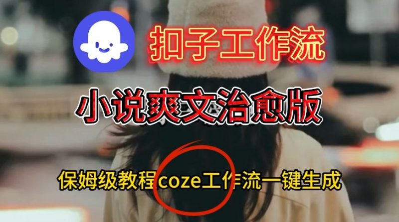 Coze扣子工作流一键生成小说爽文治愈版视频,保姆级搭建教程网赚项目-副业赚钱-互联网创业-资源整合百读客