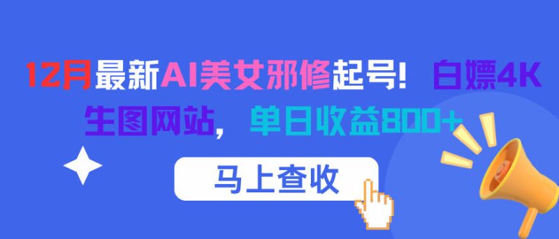 12月最新AI美女邪修起号！白嫖4K生图网站，单日收益8张+网赚项目-副业赚钱-互联网创业-资源整合百读客