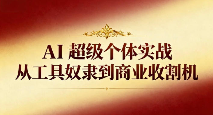 AI超级个体实战:从工具奴隶到商业收割机网赚项目-副业赚钱-互联网创业-资源整合百读客