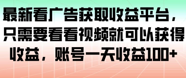 最新看广告获取收益平台,只需要看看视频就可以获得收益,账号一天收益100+网赚项目-副业赚钱-互联网创业-资源整合百读客