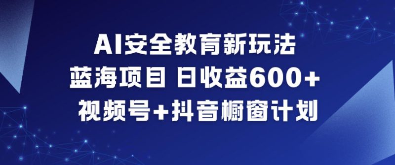 AI安全教育新玩法,蓝海项目,日收益6张+,视频号+抖音橱窗计划网赚项目-副业赚钱-互联网创业-资源整合百读客