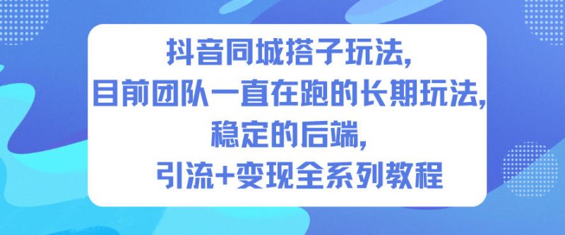 抖音同城搭子玩法,目前团队一直在跑的长期玩法,稳定的后端,引流+变现全系列教程网赚项目-副业赚钱-互联网创业-资源整合百读客