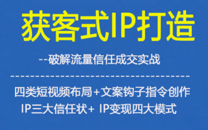获客型IP打造,破解流量信任成,四类短视频布局+文案钩子指令创作IP三大信任状+IP变现四大模式网赚项目-副业赚钱-互联网创业-资源整合百读客
