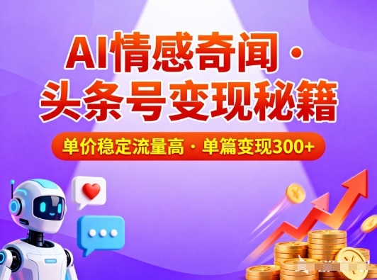 头条号做AI情感奇闻内容，单价稳定流量高，一篇变现3张网赚项目-副业赚钱-互联网创业-资源整合百读客