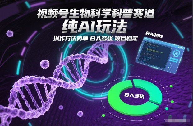 视频号生物科学科普赛道，纯AI玩法，操作方法简单，日入多张，项目稳定网赚项目-副业赚钱-互联网创业-资源整合百读客