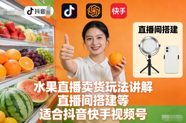 水果直播卖货玩法讲解、直播间搭建等,适合抖音快手视频号网赚项目-副业赚钱-互联网创业-资源整合百读客