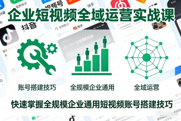 企业短视频全域运营实战课，快速掌握全规模企业通用短视频账号搭建技巧网赚项目-副业赚钱-互联网创业-资源整合百读客
