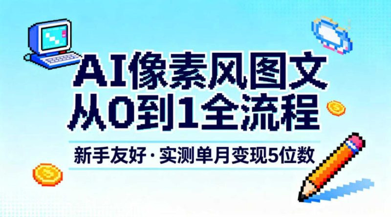 AI像素风图文从0到1全流程，新手友好，实测单月变现5位数网赚项目-副业赚钱-互联网创业-资源整合百读客