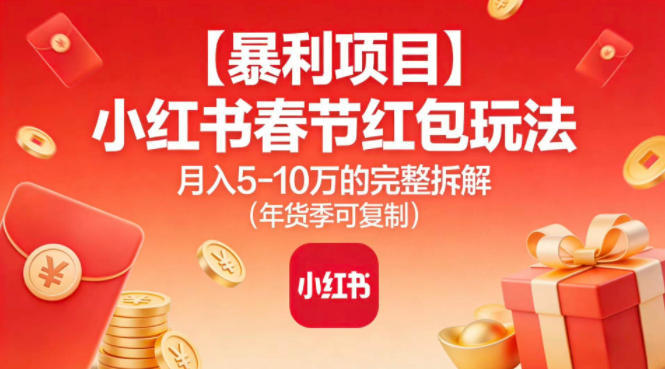 【暴利项目】小红书春节红包玩法月入5W的完整拆解(年货季可复制)网赚项目-副业赚钱-互联网创业-资源整合百读客