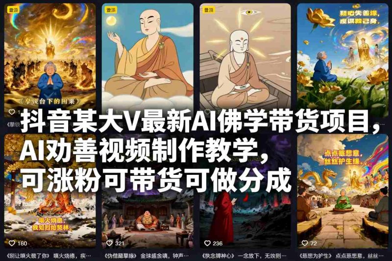 抖音某大V最新AI佛学带货项目，AI劝善视频制作教学，可涨粉可带货可做分成网赚项目-副业赚钱-互联网创业-资源整合百读客