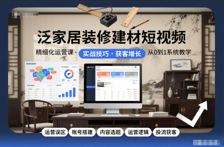 泛家居装修建材短视频精细化运营课,运营误区+账号搭建+内容选题+运营逻辑+投流获客网赚项目-副业赚钱-互联网创业-资源整合百读客