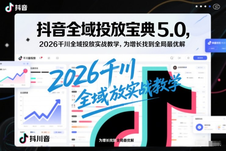 抖音全域投放宝典5.0，2026千川全域投放实战教学，为增长找到全局最优解网赚项目-副业赚钱-互联网创业-资源整合百读客