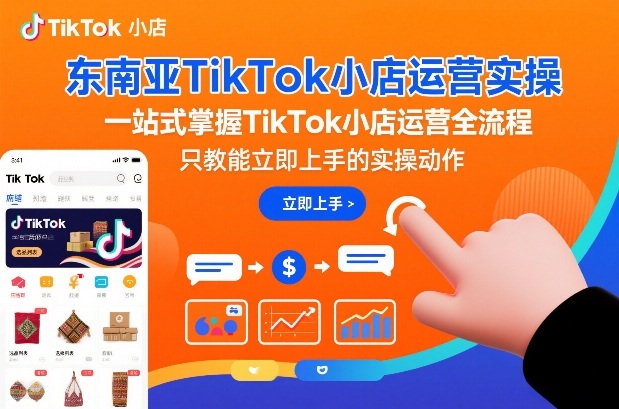 东南亚TikTok小店运营实操,一站式掌握TikTok小店运营全流程,只教能立即上手的实操动作网赚项目-副业赚钱-互联网创业-资源整合百读客