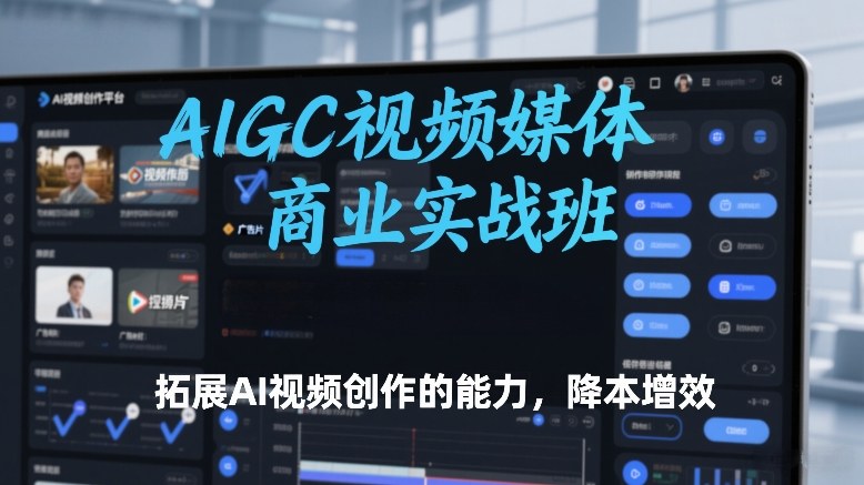 AIGC视频媒体商业实战班,拓展AI视频创作的能力,降本增效网赚项目-副业赚钱-互联网创业-资源整合百读客