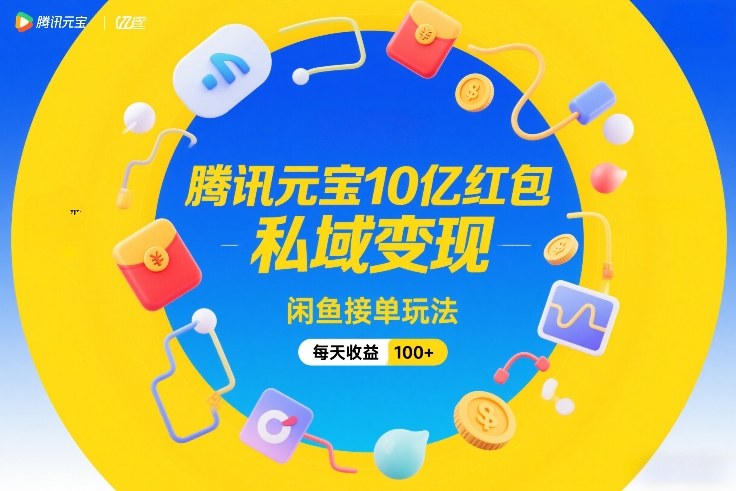 腾讯元宝10亿红包,私域变现,闲鱼接单玩法,每天收益100+网赚项目-副业赚钱-互联网创业-资源整合百读客