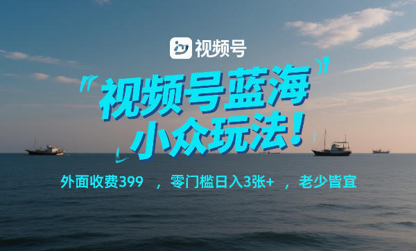 视频号蓝海小众玩法!外面收费399,零门槛日入3张+,老少皆宜网赚项目-副业赚钱-互联网创业-资源整合百读客