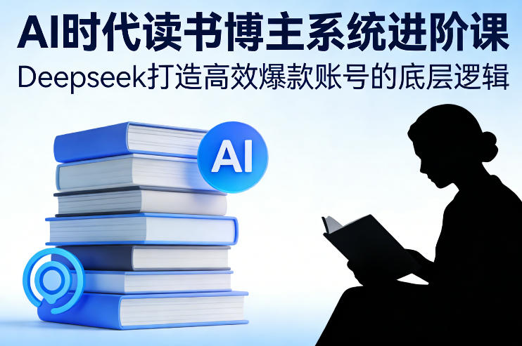 AI时代读书博主系统进阶课,Deepseek打造高效爆款账号的底层逻辑网赚项目-副业赚钱-互联网创业-资源整合百读客