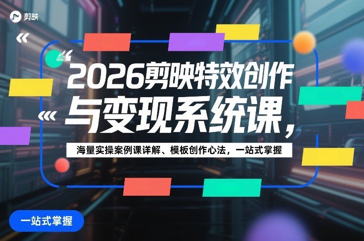 2026剪映特效创作与变现系统课，海量实操案例课详解、模板创作心法，一站式掌握网赚项目-副业赚钱-互联网创业-资源整合百读客