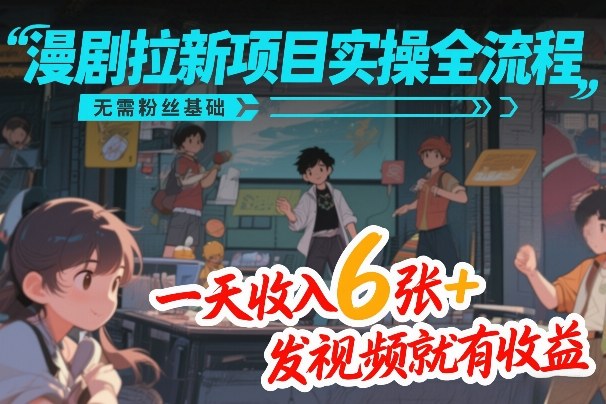 漫剧拉新项目实操全流程，无需粉丝基础，一天收入6张+，发视频就有收益网赚项目-副业赚钱-互联网创业-资源整合百读客