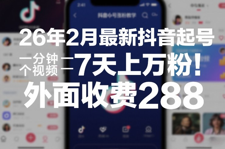 26年2月最新抖音起号涨粉教学,一分钟一个视频,7天上万粉,外面收费288网赚项目-副业赚钱-互联网创业-资源整合百读客