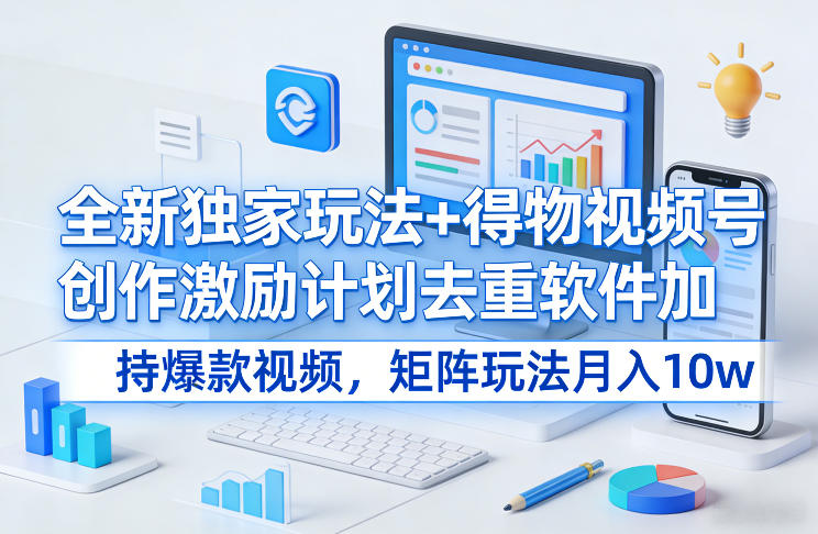 全新独家玩法+得物视频号创作激励计划去重软件加持爆款视频,矩阵玩法月入10w+网赚项目-副业赚钱-互联网创业-资源整合百读客