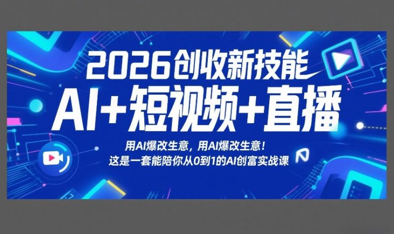 2026创收新技能AI+短视频+直播,用AI爆改生意,这是一套能陪你从0到1的AI创富实战课网赚项目-副业赚钱-互联网创业-资源整合百读客