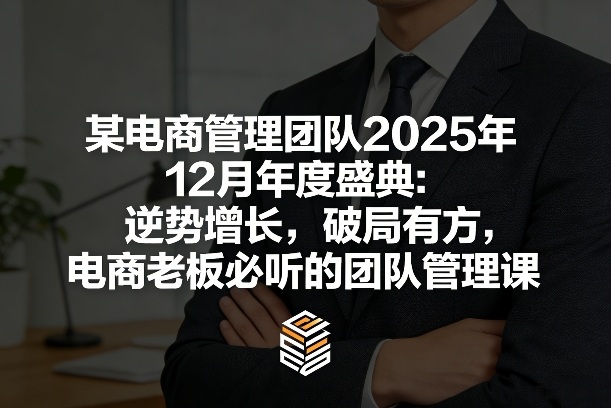 某电商管理团队2025年12月年度盛典:逆势增长,破局有方,电商老板必听的团队管理课网赚项目-副业赚钱-互联网创业-资源整合百读客