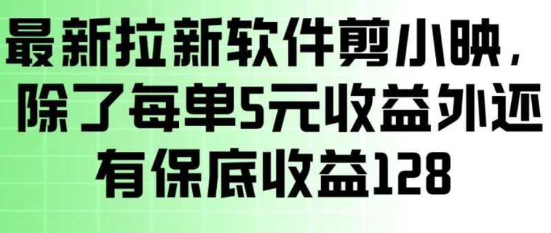 最新拉新软件剪小映,除了每单5米收益外还有保底收益128,一部手机轻松賺钱网赚项目-副业赚钱-互联网创业-资源整合百读客
