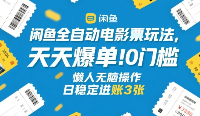 闲鱼全自动电影票玩法，天天爆单，0门槛，懒人无脑操作，日稳定进账3张+网赚项目-副业赚钱-互联网创业-资源整合百读客