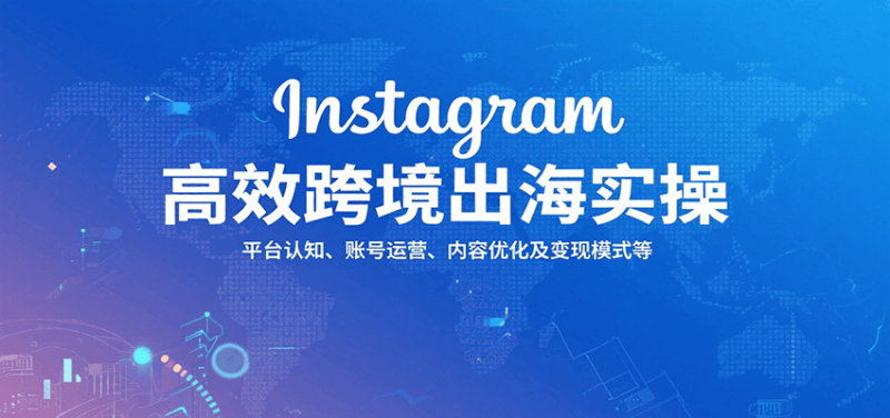 Instagram高效跨境出海实操:平台认知、账号运营、内容优化及变现模式等网赚项目-副业赚钱-互联网创业-资源整合百读客