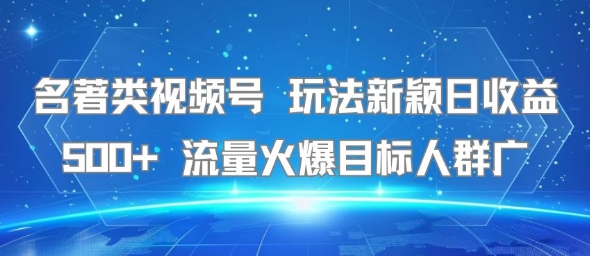 名著类视频号 玩法新颖日收益500+ 流量火爆目标人群广网赚项目-副业赚钱-互联网创业-资源整合百读客