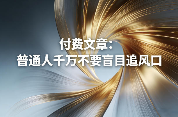 付费文章：普通人千万不要盲目追风口网赚项目-副业赚钱-互联网创业-资源整合百读客