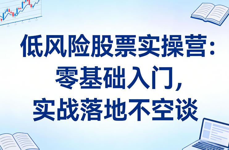低风险股票实操营：零基础入门，实战落地不空谈网赚项目-副业赚钱-互联网创业-资源整合百读客