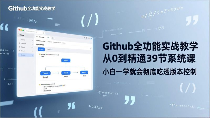 GitHub-全功能实战教学，从0到精通39节系统课，小白一学就会彻底吃透版本控制网赚项目-副业赚钱-互联网创业-资源整合百读客