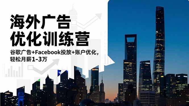 海外广告优化训练营:谷歌广告+Facebook投放+账户优化,轻松月薪1-3万网赚项目-副业赚钱-互联网创业-资源整合百读客
