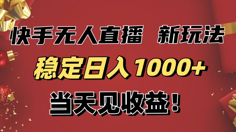 稳定日入1000+!快手无人直播带货新玩法,当天见收益!小白轻松躺赚网赚项目-副业赚钱-互联网创业-资源整合百读客