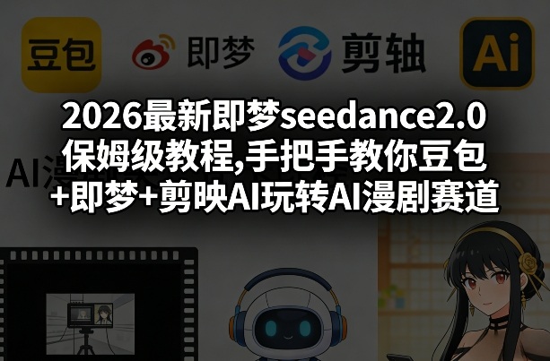 2026最新即梦seedance2.0保姆级教程,手把手教你豆包+即梦+剪映AI玩转AI漫剧赛道网赚项目-副业赚钱-互联网创业-资源整合百读客