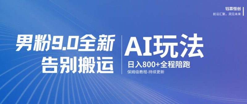 男粉9.0全新AI玩法，告别搬运，日入800+从0到1保姆级教程网赚项目-副业赚钱-互联网创业-资源整合百读客