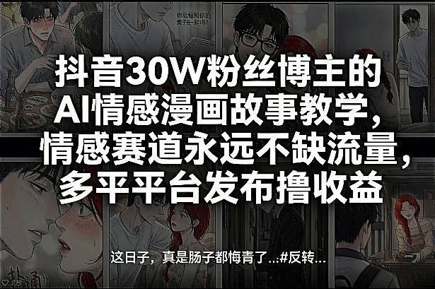 抖音30W粉丝博主的AI情感漫画故事教学，情感赛道永远不缺流量，多平台发布撸收益！网赚项目-副业赚钱-互联网创业-资源整合百读客