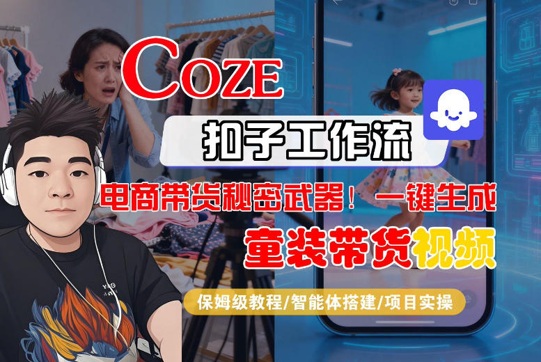 Coze智能体工作流一键生成“童装带货“短视频,全流程保姆级教学网赚项目-副业赚钱-互联网创业-资源整合百读客