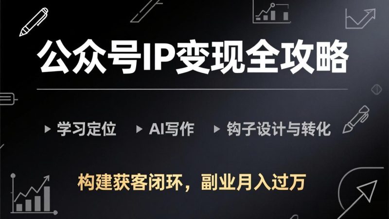 公众号IP变现全攻略-更新，学习定位、AI写作、钩子设计与转化，构建获客闭环，副业月入过万网赚项目-副业赚钱-互联网创业-资源整合百读客