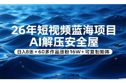 26年短视频蓝海项目，AI解压安全屋，日入8张+60多作品涨粉16W+可复制矩阵网赚项目-副业赚钱-互联网创业-资源整合百读客