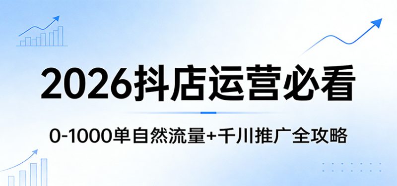 2026抖店运营必看：0-1000单自然流量+千川推广全攻略网赚项目-副业赚钱-互联网创业-资源整合百读客