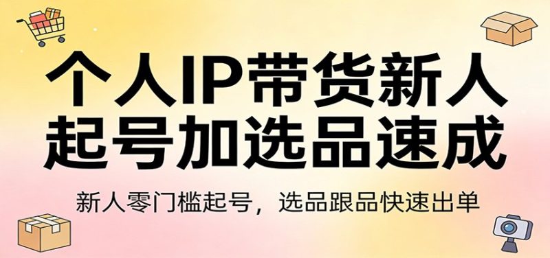 个人IP带货新人起号加选品速成：新人零门槛起号，选品跟品快速出单网赚项目-副业赚钱-互联网创业-资源整合百读客