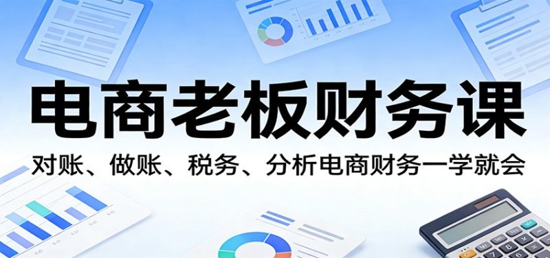 电商老板财务课：对账、做账、税务、分析电商财务一学就会网赚项目-副业赚钱-互联网创业-资源整合百读客