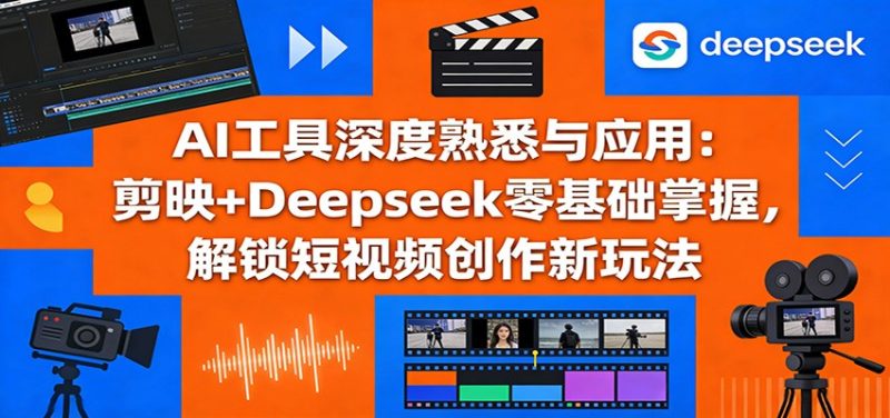 AI工具深度熟悉与应用：剪映+Deepseek零基础掌握，解锁短视频创作新玩法网赚项目-副业赚钱-互联网创业-资源整合百读客