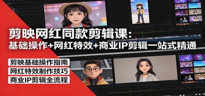 剪映网红同款剪辑课：基础操作+网红特效+商业IP剪辑一站式精通网赚项目-副业赚钱-互联网创业-资源整合百读客