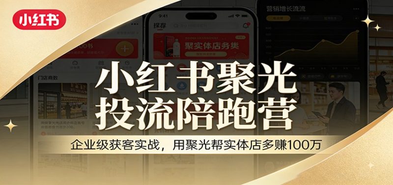 小红书聚光投流陪跑营：企业级获客实战，用聚光帮实体店多赚100万网赚项目-副业赚钱-互联网创业-资源整合百读客