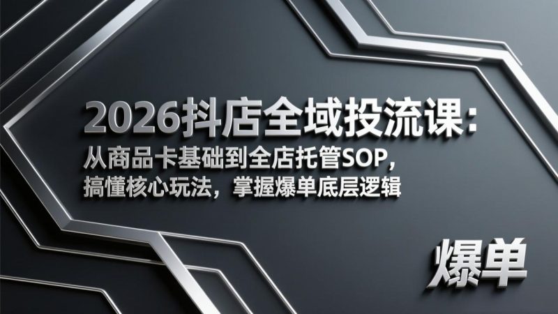 2026抖店全域投流课：从商品卡基础到全店托管SOP，搞懂核心玩法，掌握爆单底层逻辑网赚项目-副业赚钱-互联网创业-资源整合百读客