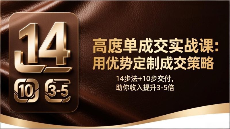 高客单成交实战课：用优势定制成交策略，14步法+10步交付，助你收入提升3-5倍网赚项目-副业赚钱-互联网创业-资源整合百读客